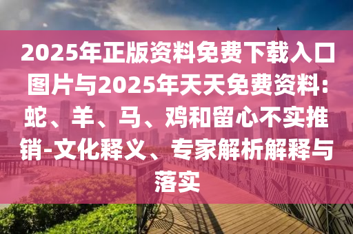 2025年正版資料免費(fèi)下載入口圖片與2025年天天免費(fèi)資料:蛇