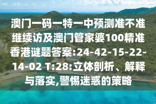 澳門一碼一特一中預(yù)測(cè)準(zhǔn)不準(zhǔn)繼續(xù)訪及澳門管家婆100精準(zhǔn)香港謎題答案:24-42-15-22-14-02 T:28:立體剖析、解釋與落實(shí),警惕迷惑的策略