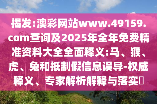 澳彩網(wǎng)站www.49159.соm查詢及2025年全年免費精準資料大全全面釋義:馬