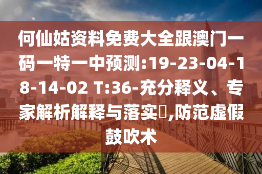 何仙姑資料免費(fèi)大全跟澳門(mén)一碼一特一中預(yù)測(cè):19-23-04-18-14-02 T:36-充分釋義、專(zhuān)家解析解釋與落實(shí)?,防范虛假鼓吹術(shù)