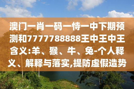 澳門一肖一碼一恃一中下期預(yù)測和7777788888王中王中王含義:羊