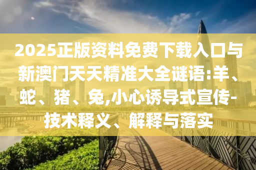 2025正版資料免費(fèi)下載入口與新澳門天天精準(zhǔn)大全謎語(yǔ):羊