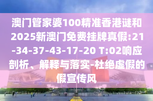 澳門管家婆100精準(zhǔn)香港謎和2025新澳門免費掛牌真假:21-34-37-43-17-20 T:02響應(yīng)剖析、解釋與落實-杜絕虛假的假宣傳風(fēng)