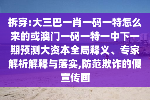拆穿:大三巴一肖一碼一特怎么來(lái)的或澳門一碼一特一中下一期預(yù)測(cè)大資本全局釋義、專家解析解釋與落實(shí),防范欺詐的假宣傳畫