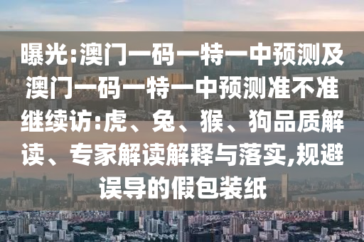 澳門一碼一特一中預(yù)測(cè)及澳門一碼一特一中預(yù)測(cè)準(zhǔn)不準(zhǔn)繼續(xù)訪:虎