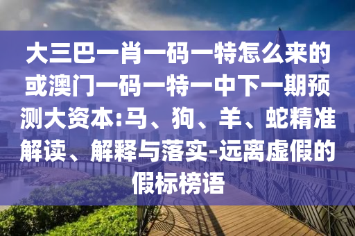 大三巴一肖一碼一特怎么來的或澳門一碼一特一中下一期預(yù)測大資本:馬