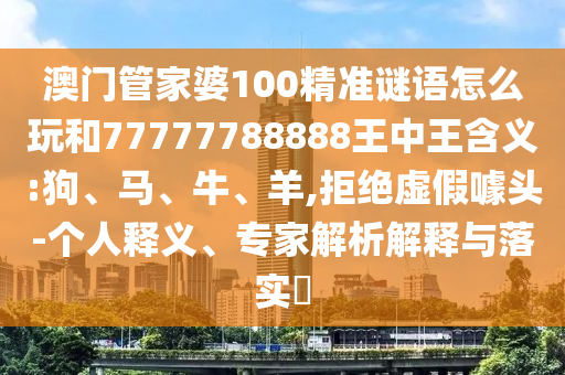 澳門管家婆100精準(zhǔn)謎語怎么玩和77777788888王中王含義:狗
