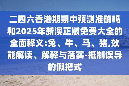 二四六香港期期中預測準確嗎和2025年新澳正版免費大全的全面釋義:兔