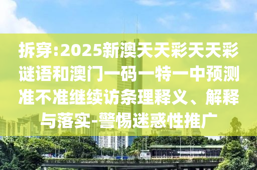 拆穿:2025新澳天天彩天天彩謎語和澳門一碼一特一中預(yù)測(cè)準(zhǔn)不準(zhǔn)繼續(xù)訪條理釋義、解釋與落實(shí)-警惕迷惑性推廣