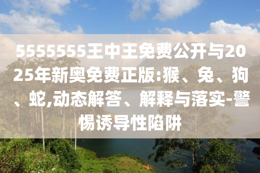 5555555王中王免費(fèi)公開與2025年新奧免費(fèi)正版:猴