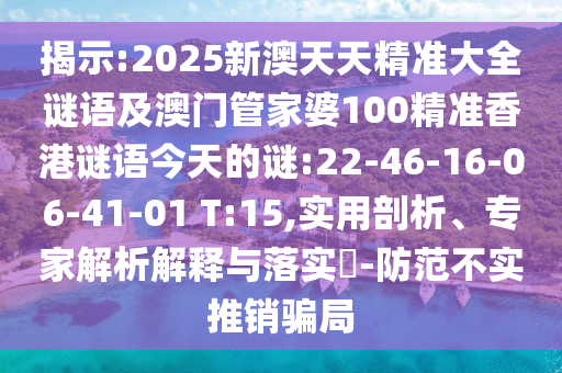 揭示:2025新澳天天精準(zhǔn)大全謎語(yǔ)及澳門管家婆100精準(zhǔn)香港謎語(yǔ)今天的謎:22-46-16-06-41-01 T:15,實(shí)用剖析、專家解析解釋與落實(shí)?-防范不實(shí)推銷騙局