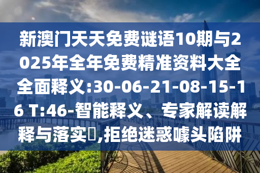 新澳門天天免費謎語10期與2025年全年免費精準資料大全全面釋義:30-06-21-08-15-16 T:46-智能釋義、專家解讀解釋與落實?,拒絕迷惑噱頭陷阱