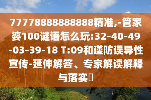 77778888888888精準,-管家婆100謎語怎么玩:32-40-49-03-39-18 T:09和謹防誤導性宣傳-延伸解答、專家解讀解釋與落實?