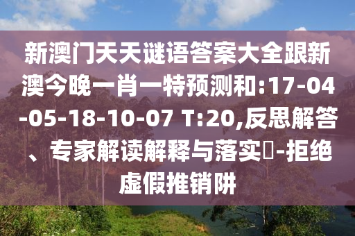 新澳門天天謎語答案大全跟新澳今晚一肖一特預(yù)測(cè)和:17-04-05-18-10-07 T:20,反思解答、專家解讀解釋與落實(shí)?-拒絕虛假推銷阱