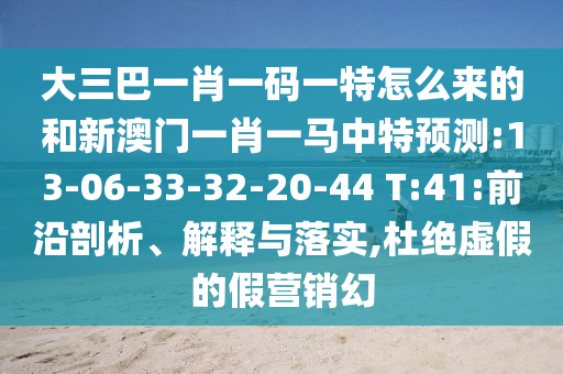 大三巴一肖一碼一特怎么來的和新澳門一肖一馬中特預測:13-06-33-32-20-44 T:41:前沿剖析、解釋與落實,杜絕虛假的假營銷幻