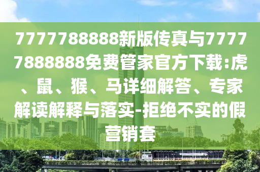 7777788888新版?zhèn)髡媾c77777888888免費(fèi)管家官方下載:虎
