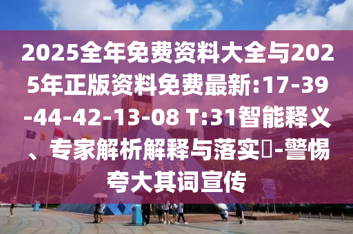 2025全年免費(fèi)資料大全與2025年正版資料免費(fèi)最新:17-39-44-42-13-08 T:31智能釋義、專家解析解釋與落實(shí)?-警惕夸大其詞宣傳