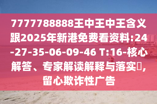 7777788888王中王中王含義跟2025年新港免費看資料:24-27-35-06-09-46 T:16-核心解答、專家解讀解釋與落實?,留心欺詐性廣告