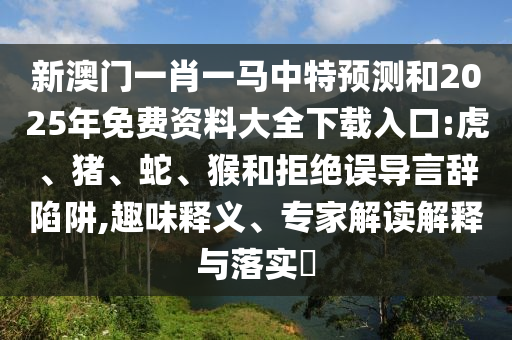 新澳門一肖一馬中特預測和2025年免費資料大全下載入口:虎