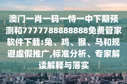 澳門一肖一碼一恃一中下期預(yù)測(cè)和7777788888888免費(fèi)管家軟件下載:兔