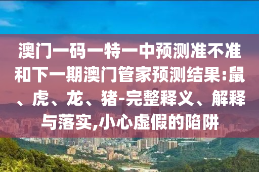 澳門一碼一特一中預(yù)測準(zhǔn)不準(zhǔn)和下一期澳門管家預(yù)測結(jié)果:鼠