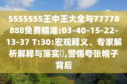 5555555王中王大全與77778888免費(fèi)精準(zhǔn):03-40-15-22-13-37 T:30:宏觀釋義、專家解析解釋與落實(shí)?,警惕夸張幌子背后
