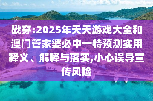 戳穿:2025年天天游戲大全和澳門管家婆必中一特預(yù)測(cè)實(shí)用釋義、解釋與落實(shí),小心誤導(dǎo)宣傳風(fēng)險(xiǎn)