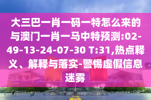 大三巴一肖一碼一特怎么來(lái)的與澳門(mén)一肖一馬中特預(yù)測(cè):02-49-13-24-07-30 T:31,熱點(diǎn)釋義、解釋與落實(shí)-警惕虛假信息迷霧