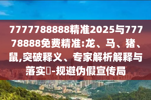 7777788888精準(zhǔn)2025與77778888免費精準(zhǔn):龍