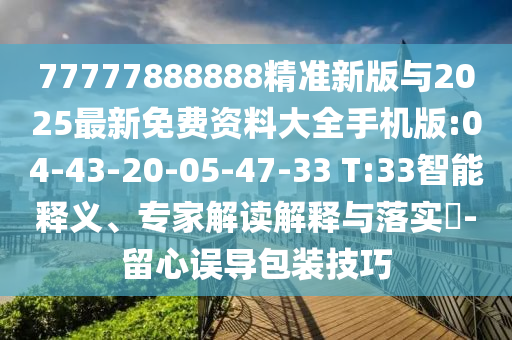 77777888888精準(zhǔn)新版與2025最新免費(fèi)資料大全手機(jī)版:04-43-20-05-47-33 T:33智能釋義、專家解讀解釋與落實(shí)?-留心誤導(dǎo)包裝技巧