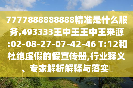 7777888888888精準(zhǔn)是什么服務(wù),493333王中王王中王來源:02-08-27-07-42-46 T:12和杜絕虛假的假宣傳冊(cè),行業(yè)釋義、專家解析解釋與落實(shí)?