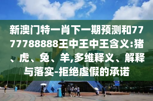 新澳門特一肖下一期預(yù)測和7777788888王中王中王含義:豬