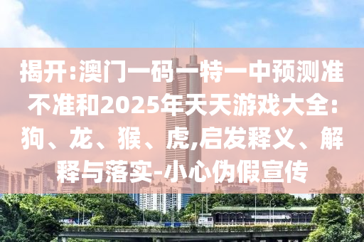 澳門一碼一特一中預(yù)測準(zhǔn)不準(zhǔn)和2025年天天游戲大全:狗