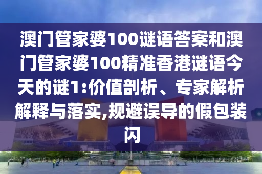 澳門管家婆100謎語答案和澳門管家婆100精準(zhǔn)香港謎語今天的謎1:價值剖析、專家解析解釋與落實,規(guī)避誤導(dǎo)的假包裝閃