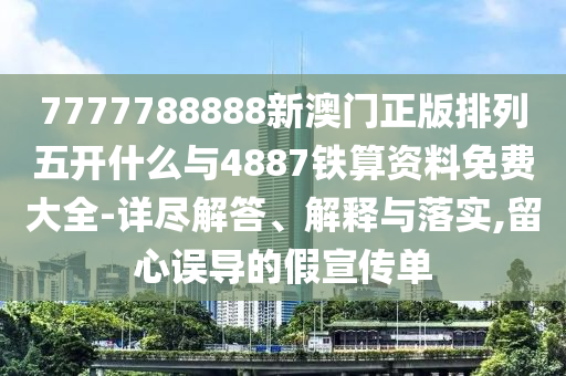 7777788888新澳門正版排列五開什么與4887鐵算資料免費大全-詳盡解答、解釋與落實,留心誤導(dǎo)的假宣傳單