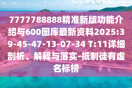 7777788888精準(zhǔn)新版功能介紹與600圖庫最新資料2025:39-45-47-13-07-34 T:11詳細(xì)剖析、解釋與落實-抵制徒有虛名標(biāo)榜