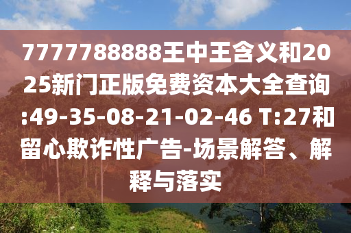 7777788888王中王含義和2025新門正版免費(fèi)資本大全查詢:49-35-08-21-02-46 T:27和留心欺詐性廣告-場景解答、解釋與落實(shí)