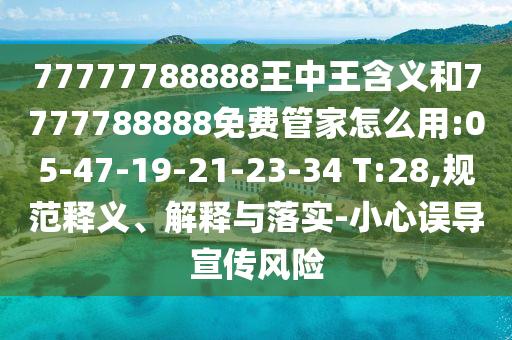 77777788888王中王含義和7777788888免費(fèi)管家怎么用:05-47-19-21-23-34 T:28,規(guī)范釋義、解釋與落實(shí)-小心誤導(dǎo)宣傳風(fēng)險