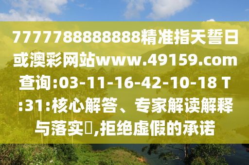7777788888888精準(zhǔn)指天誓日或澳彩網(wǎng)站www.49159.соm查詢:03-11-16-42-10-18 T:31:核心解答、專家解讀解釋與落實(shí)?,拒絕虛假的承諾