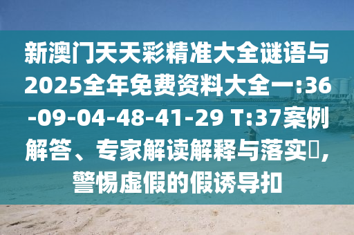 新澳門天天彩精準(zhǔn)大全謎語(yǔ)與2025全年免費(fèi)資料大全一:36-09-04-48-41-29 T:37案例解答、專家解讀解釋與落實(shí)?,警惕虛假的假誘導(dǎo)扣