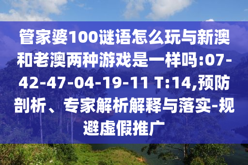 管家婆100謎語怎么玩與新澳和老澳兩種游戲是一樣嗎:07-42-47-04-19-11 T:14,預防剖析、專家解析解釋與落實-規(guī)避虛假推廣
