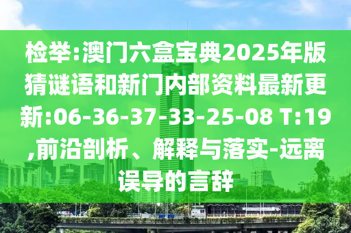 檢舉:澳門六盒寶典2025年版猜謎語和新門內(nèi)部資料最新更新:06-36-37-33-25-08 T:19,前沿剖析、解釋與落實(shí)-遠(yuǎn)離誤導(dǎo)的言辭