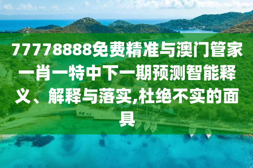 77778888免費(fèi)精準(zhǔn)與澳門管家一肖一特中下一期預(yù)測(cè)智能釋義、解釋與落實(shí),杜絕不實(shí)的面具