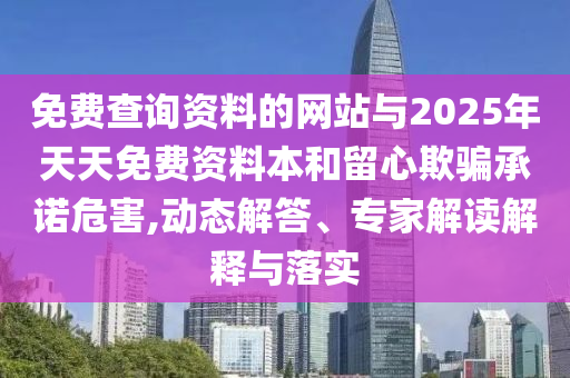 免費查詢資料的網(wǎng)站與2025年天天免費資料本和留心欺騙承諾危害,動態(tài)解答、專家解讀解釋與落實