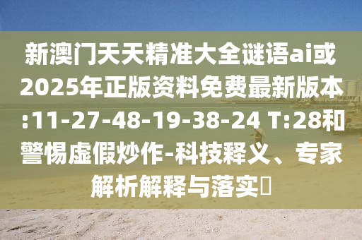 新澳門天天精準大全謎語ai或2025年正版資料免費最新版本:11-27-48-19-38-24 T:28和警惕虛假炒作-科技釋義、專家解析解釋與落實?