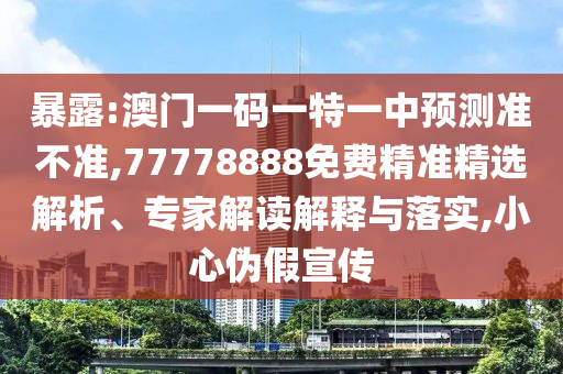 暴露:澳門一碼一特一中預(yù)測準(zhǔn)不準(zhǔn),77778888免費精準(zhǔn)精選解析、專家解讀解釋與落實,小心偽假宣傳