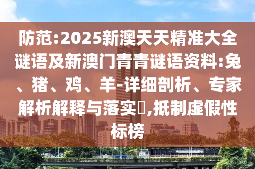 防范:2025新澳天天精準大全謎語及新澳門青青謎語資料:兔、豬、雞、羊-詳細剖析、專家解析解釋與落實?,抵制虛假性標榜