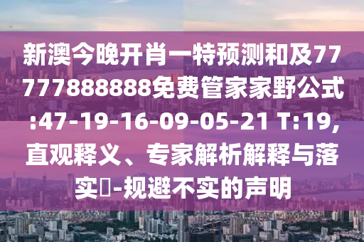 新澳今晚開肖一特預(yù)測和及77777888888免費(fèi)管家家野公式:47-19-16-09-05-21 T:19,直觀釋義、專家解析解釋與落實(shí)?-規(guī)避不實(shí)的聲明