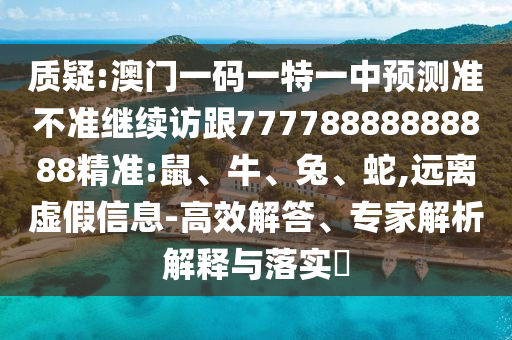 澳門一碼一特一中預(yù)測準(zhǔn)不準(zhǔn)繼續(xù)訪跟77778888888888精準(zhǔn):鼠