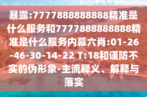 暴露:7777888888888精準(zhǔn)是什么服務(wù)和7777888888888精準(zhǔn)是什么服務(wù)內(nèi)幕六肖:01-26-46-30-14-22 T:18和謹(jǐn)防不實(shí)的偽形象-主流釋義、解釋與落實(shí)